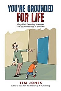 Youre Grounded for Life: Misguided Parenting Strategies That Sounded Good at the Time (Paperback)