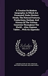 A Treatise on Modern Geography, in Which Are Presented, Under Distinct Heads, the Natural Features, Productions, Zoology, and History of the Various C (Hardcover)