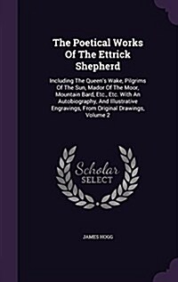 The Poetical Works of the Ettrick Shepherd: Including the Queens Wake, Pilgrims of the Sun, Mador of the Moor, Mountain Bard, Etc., Etc. with an Auto (Hardcover)