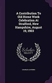 A Contribution to Old Home Week Celebration at Strafford, New Hampshire, August 19, 1903 (Hardcover)