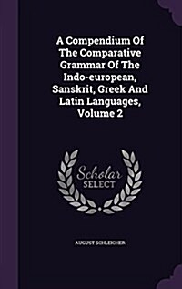 A Compendium of the Comparative Grammar of the Indo-European, Sanskrit, Greek and Latin Languages, Volume 2 (Hardcover)