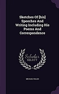 Sketches of [His] Speeches and Writing Including His Poems and Correspondence (Hardcover)