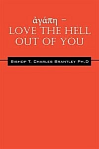 ἀγάπη - LOVE the HELL Out of You: The Greatest of These is Love (Paperback)