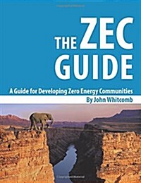 A Guide for Developing Zero Energy Communities: The Zec Guide (Paperback)