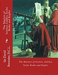 The Martyrs of Science, Galileo, Tycho Brahe and Kepler (Paperback)