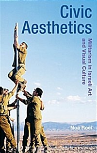 Civic Aesthetics : Militarism, Israeli Art and Visual Culture (Hardcover)