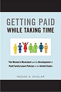 Getting Paid While Taking Time: The Womens Movement and the Development of Paid Family Leave Policies in the United States (Paperback)
