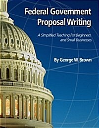 Federal Government Proposal Writing: Learn Federal Proposal Writing from Ground Zero (Paperback)