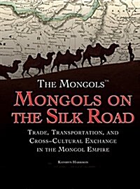 Mongols on the Silk Road: Trade, Transportation, and Cross-Cultural Exchange in the Mongol Empire (Library Binding)