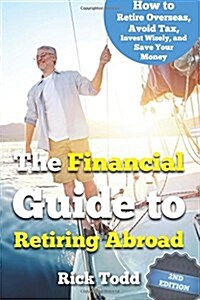 The Financial Guide to Retiring Abroad: How to Live Overseas and Avoid Tax, Invest Wisely, and Save Your Money (Paperback)