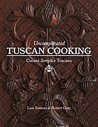 Uncomplicated Tuscan Cooking: Cucina Semplice Toscana (Paperback)