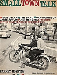 Small Town Talk: Bob Dylan, the Band, Van Morrison, Janis Joplin, Jimi Hendrix and Friends in the Wild Years of Woodstock (MP3 CD, MP3 - CD)