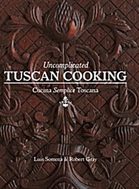 Uncomplicated Tuscan Cooking: Cucina Semplice Toscana (Hardcover)