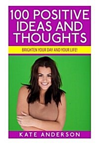 100 Positive Ideas and Thoughts: Brighten Your Day and Your Life! (Paperback)