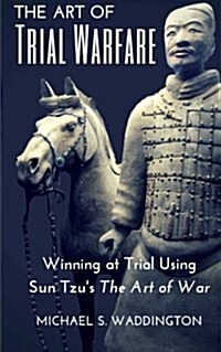 The Art of Trial Warfare: Winning at Trial Using Sun Tzus the Art of War (Paperback)