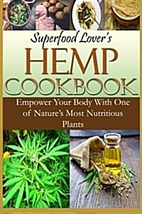 Superfood Lovers Hemp Cookbook: Empower Your Body with One of Natures Most Nutritious Plants (Paperback)
