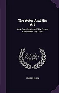 The Actor and His Art: Some Considerations of the Present Condition of the Stage (Hardcover)