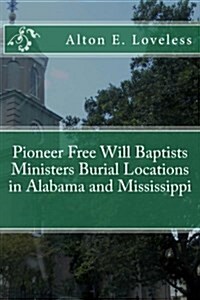 Pioneer Free Will Baptists Ministers Burial Locations in Alabama and Mississippi (Paperback)