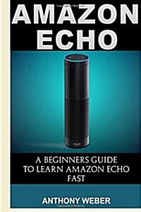 Amazon Echo: The Ultimate Guide to Amazon Echo and Hacking for Dummies (by Echo, Alexa Kit, Amazon Prime, Users Guide, Web Services (Paperback)