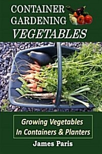 Container Gardening - Vegetables: Growing Vegetables in Containers and Planters (Paperback)