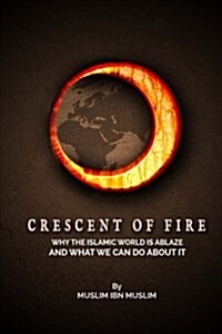 Crescent of Fire: Why the Islamic World Is Ablaze, and What We Can Do about It (Paperback)