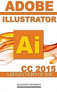 Adobe Illustrator AI CC 2015: A Beginners Guide (Paperback)
