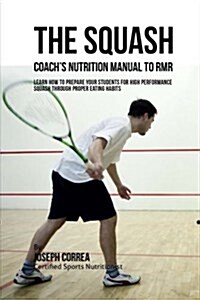The Squash Coachs Nutrition Manual to Rmr: Learn How to Prepare Your Students for High Performance Squash Through Proper Eating Habits (Paperback)