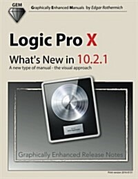 Logic Pro X - Whats New in 10.2.1: A New Type of Manual - The Visual Approach (Paperback)