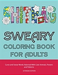 Sweary Coloring Book for Adults: Curse and Swear Words Adorned with Cute Animals, Flowers and Patterns (the Even Funnier, Extended Edition) (Paperback)