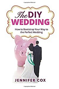 The DIY Wedding: How to Bootstrap Your Way to the Perfect Wedding (Paperback)