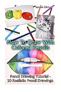 How to Draw with Colored Pencils: Pencil Drawing Tutorial - 20 Realistic Pencil Drawings: (Pencil Drawing Techniques, Drawing Techniques, Basic Figure (Paperback)