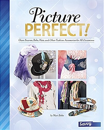 Picture Perfect!: Glam Scarves, Belts, Hats, and Other Fashion Accessories for All Occasions (Hardcover)