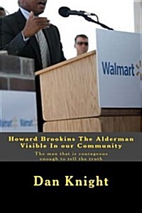 Howard Brookins the Alderman Visible in Our Community: The Man That Is Courageous Enough to Tell the Truth (Paperback)