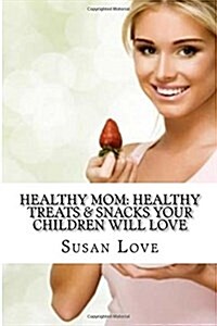 Healthy Mom: Healthy Treats & Snacks Your Children Will Love (Paperback)