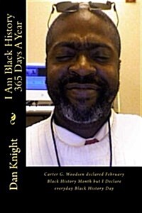 I Am Black History 365 Days a Year: Carter G. Woodsen Declared February Black History Month But I Declare Everyday Black History Day (Paperback)