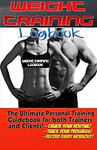 The Weight Training Logbook: (Fitness, Fitness Journal, Personal Training, Weight Loss, Exercise Journal, Exercise & Fitness) (Paperback)