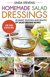 Homemade Salad Dressings: 50 Simple, Delicious and Healthy DIY Salad Dressing Recipes (Paperback)