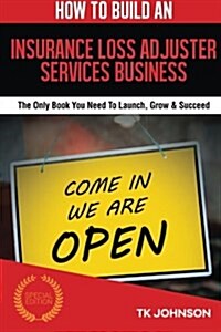 How to Build an Insurance Loss Adjuster Services Business (Special Edition): The Only Book You Need to Launch, Grow & Succeed (Paperback)