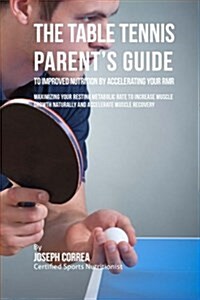 The Table Tennis Parents Guide to Improved Nutrition by Accelerating Your Rmr: Maximizing Your Resting Metabolic Rate to Increase Muscle Growth Natur (Paperback)