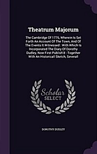 Theatrum Majorum: The Cambridge of 1776, Wherein Is Set Forth an Account of the Town, and of the Events It Witnessed: With Which Is Inco (Hardcover)