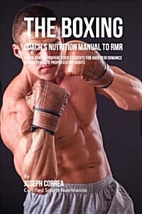 The Boxing Coachs Nutrition Manual to Rmr: Learn How to Prepare Your Students for High Performance Boxing Through Proper Eating Habits (Paperback)
