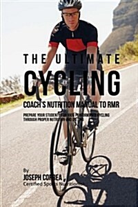 The Ultimate Cycling Coachs Nutrition Manual to Rmr: Prepare Your Students for High Performance Cycling Through Proper Nutrition and Dieting (Paperback)