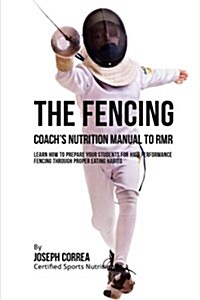 The Fencing Coachs Nutrition Manual to Rmr: Learn How to Prepare Your Students for High Performance Fencing Through Proper Eating Habits (Paperback)