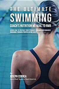 The Ultimate Swimming Coachs Nutrition Manual to Rmr: Learn How to Prepare Your Students for High Performance Swimming Through Proper Eating Habits (Paperback)