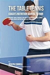 The Ultimate Table Tennis Coachs Nutrition Manual to Rmr: Prepare Your Students for High Performance Table Tennis Through Proper Nutrition and Dietin (Paperback)