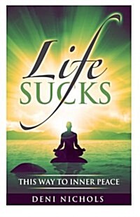 Life Sucks: This Way to Inner Peace: 9 Steps to Inner Peace (Paperback)