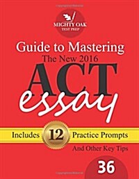 Mighty Oak Guide to Mastering the 2016 ACT Essay: For the New (2016-) 36-Point ACT Essay (Paperback)