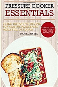 Pressure Cooker Essentials: 25 Best Instant Pot Recipes for Healthy, Plant-Based Meals Full of Flavor (Paperback)