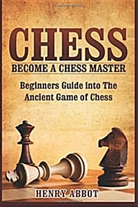 Chess: Become a Chess Master - Beginners Guide Into the Ancient Game of Chess (Paperback)