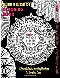 Swear Word Coloring Book: Adults Coloring Book Rude Mandalas with Some Very Sweary Words: 45 Stress Relieving Naughty Mandalas to Keep You Calm (Paperback)